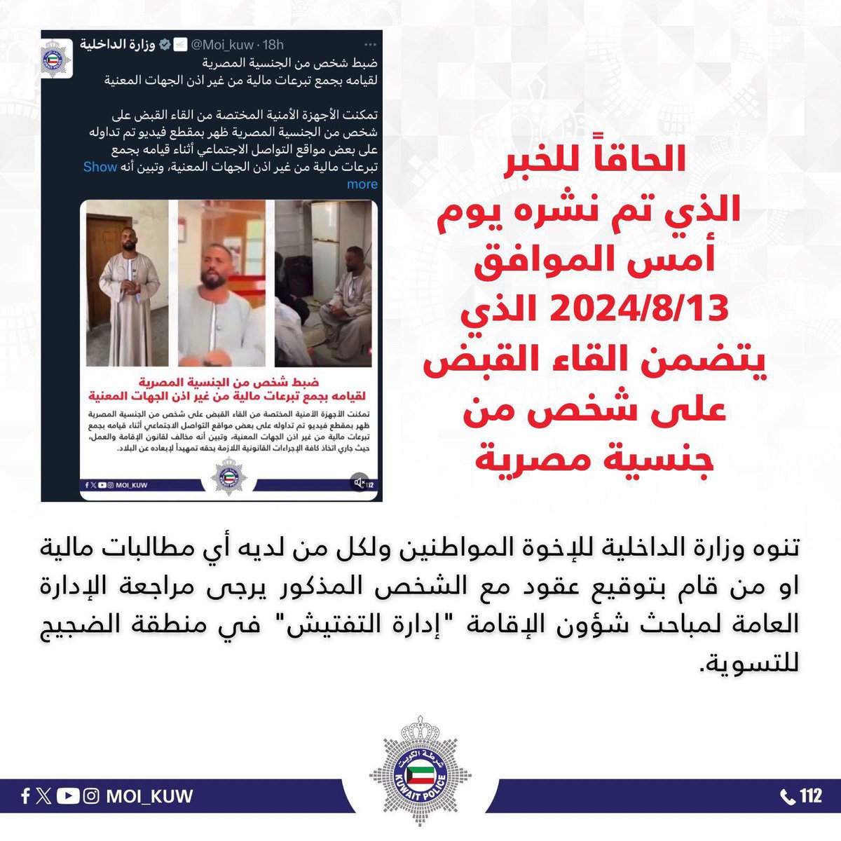 Moi_kuw's tweet photo. الحاقاً للخبر الذي تم نشره يوم أمس الموافق 2024/8/13 الذي يتضمن القاء القبض على شخص من جنسية مصرية

تنوه وزارة الداخلية للإخوة المواطنين ولكل من لديه أي مطالبات مالية او من قام بتوقيع عقود مع الشخص المذكور يرجى مراجعة الإدارة العامة لمباحث شؤون الإقامة "إدارة التفتيش" في منطقة الضجيج للتسوية.