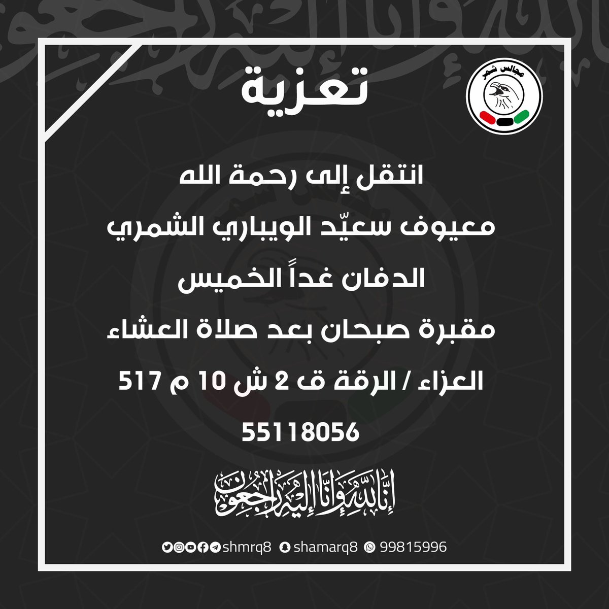 انتقل إلى رحمة الله
معيوف سعيّد الويباري الشمري
الدفان غداً الخميس 
مقبرة صبحان بعد صلاة العشاء 
العزاء / الرقة ق 2 ش 10 م 517 
55118056