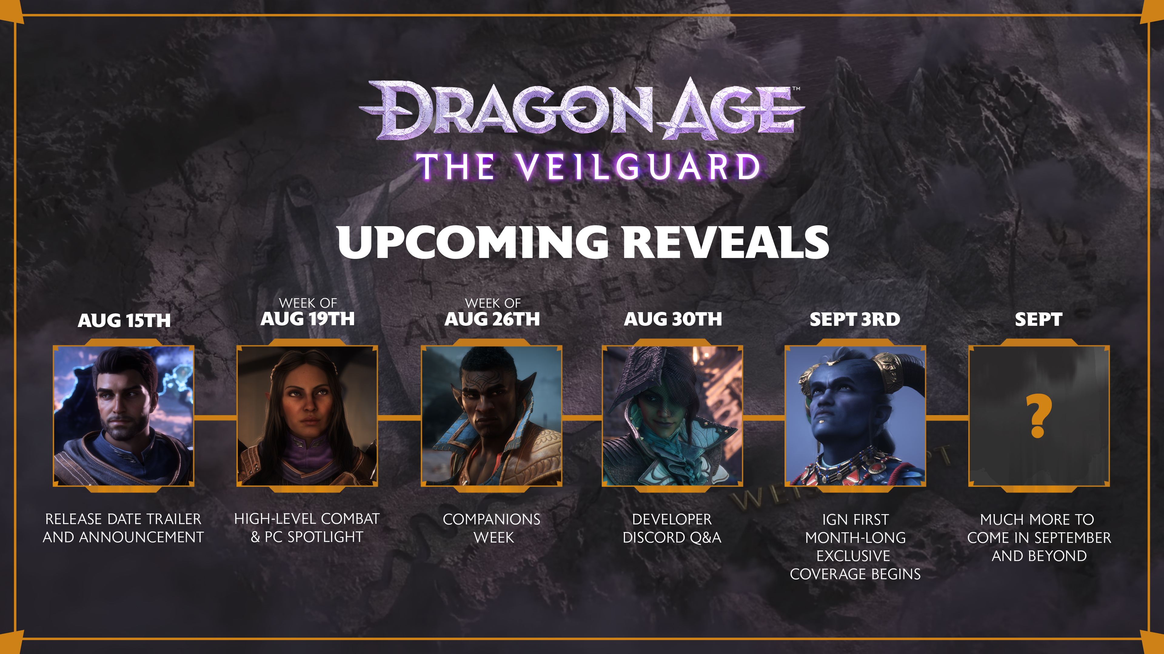 Text: Dragon Age: The Veilguard upcoming reveals. Aug 15: Release date trailer and announcement. Week of Aug 19: High-level combat & PC Spotlight. Week of Aug 26: Companions Week. Aug 30: Developer Q+A. Sept 3: IGN First Month-Long Exclusive Coverage Begins. Sept: Much more to come in September and Beyond.