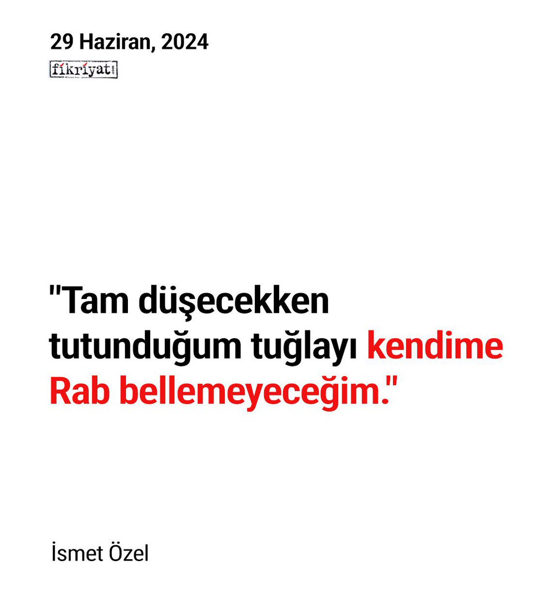 Tam düşecekken tutunduğum tuğlayı kendime Rab bellemeyeceğim.

| İsmet Özel