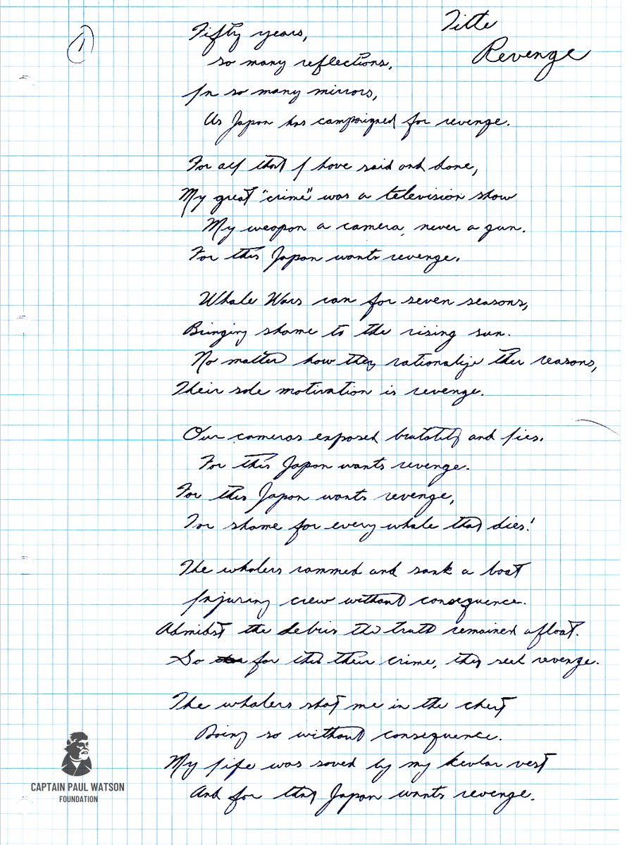 CaptPaulWatson's tweet photo. Please read “Little Revenge,” a poem written by Captain Paul Watson from his cell at Anstalten Prison in Denmark.

We must mobilize to #FREEPAULWATSON. Please sign the petition located at the link  👉 https://t.co/8CRU2RuazV and spread the word!

Little Revenge

Fifty years,
so many reflections,
In so many mirrors,
Japan has campaigned for revenge.

For all that I have said and done
My great “crime" was a television show
My weapon a camera, never a gun.
For this Japan wants revenge.

Whale Wars ran for seven seasons,
Bringing shame to the rising sun
No matter how they rationalise the reasons,
Their sole motivation is revenge.

Our cameras exposed brutality and lies,
For this Japan wants revenge,
For this Japan wants revenge,
For shame for every whale that dies!

The whalers rammed and sank a boat
Injuring crew without consequence
Amidst the debris that remained afloat.
So for that, their crime, they seek revenge.

The whalers shot me in the chest
Doing so without consequence
My life was saved by my Kevlar vest
And for that Japan wants revenge

This is not about justice or the law
It is plain and simple revenge
For what we witnessed and saw
For what we filmed, Japan wants revenge

I’ve hurt not one single soul
Yet Japan falsely claims I did
These twelve years have taken a toll
So Japan can have revenge

I am at seventy-three, an old man
Yet Japan still wants to extract revenge
As a powerful nation,
They are confident they can

I have two young boys,
My sons who need me,
Depend on me,
Japan seeks to destroy my only joys
In order to execute their revenge

The accusations are based on a lie
A lie that was credibly refuted.
In passing revenge
Japan will not allow this lie to be disputed

It was truth that allowed me to return home
Thanks to the wisdom of John Kerry
After evidence to him was shown
I was given sanction from revenge

The same truth made me welcome in France,
A land of compassion for nature and whales
Where Japan never once requested my arrest,
Biding their time, seeking a chance.

Quietly a new Red Alert was issued
In order to transport me across The Pacific
To satisfy Japan’s obscure desire for revenge,
Directed to Denmark specific.