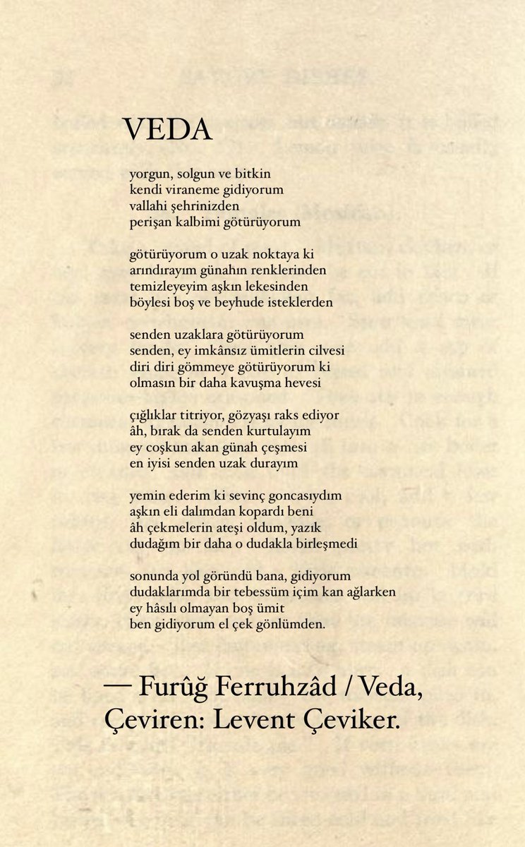 vallahi şehrinizden 
perişan kalbimi götürüyorum. 

— furûğ ferruhzâd / veda, çev: levent çeviker.