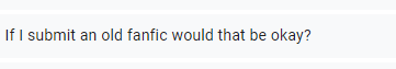 "If I submit an old fanfic would that be okay?" - We would prefer content submitted for the zine be new content not yet published anywhere else (including AO3/websites).