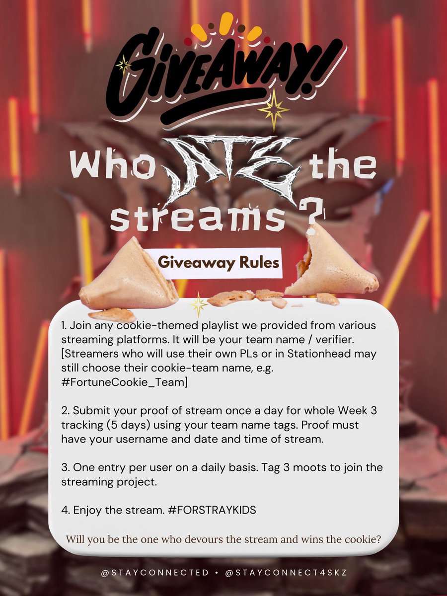 StayConnect4SKZ's tweet photo. [STREAMING_Connected]

💥 Giveaway 💥

Hey there, #STAYS💥 Now that we are in the Week 3 Tracking, our admins will be holding a streaming project— a GIVEAWAY, for all our hardworking STAYS ❤️‍🔥

Join us on streaming and win the cookies 🥠

Please check the information below! Read the rules and guidelines and see the sample of streaming proof provided. 

Here's the link for the playlists:
https://t.co/WllL8CWQWn  

The Team-Tags for your daily proof:
#FortuneCookie_Team
#Chocolatechip_Team
#Snickerdoodle_Team
#ATE #FORSTRAYKIDS
#SC_StreamingBattle

We will start with Day 1 tomorrow, August 04 ☺️ We will announce the winner after checking your entries! DM us if there's any problem that occurs! Please be patient with us!
