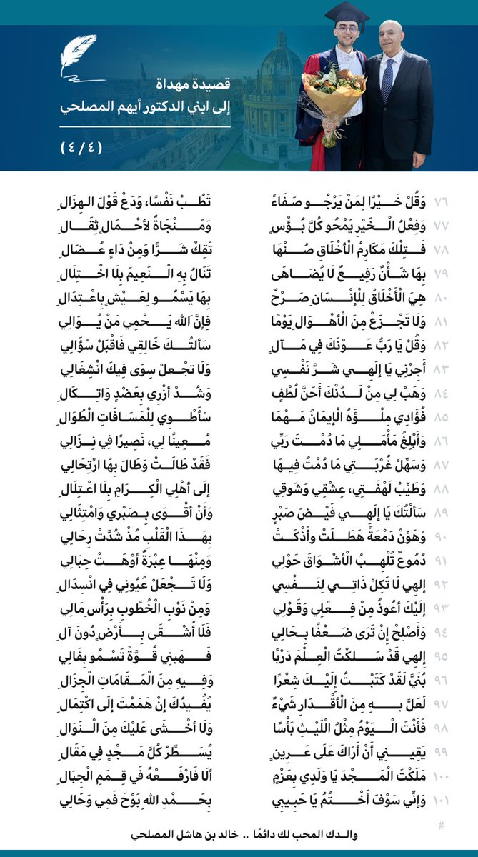 إلى ابني الدكتور أيهم المصلحي:

(١ / ٤)

وَبِسْمِ اللهِ رَبِّي ذِي الْجَلَالِ
بدَأْتُ أَزُفُّ بَاقَاتِ الْسِجَالِ 

إلَى الْابْنِ الحَبِيبِ وَنُورُ عَيْنِي
إِلَى حِلْمٍ كَإشْرَاقٍ بَدَا لِي 

أَزُفُّ إِلَيْكَ بَاقَاتِ الْتَهَانِي
وَيَشْدُو فَرْحَةً فِيهَا مَقَالِي 

أيَا وَلَدِي