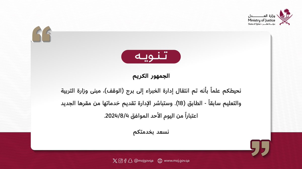 الجمهور الكريم، نحيطكم علماً بأنه تم انتقال إدارة الخبراء إلى برج (الوقف)، مبنى وزارة التربية والتعليم سابقاً - الطابق (18). وستباشر الإدارة تقديم خدماتها من مقرها الجديد اعتباراً من اليوم الأحد الموافق 04/08/2024.
#العدل_قطر