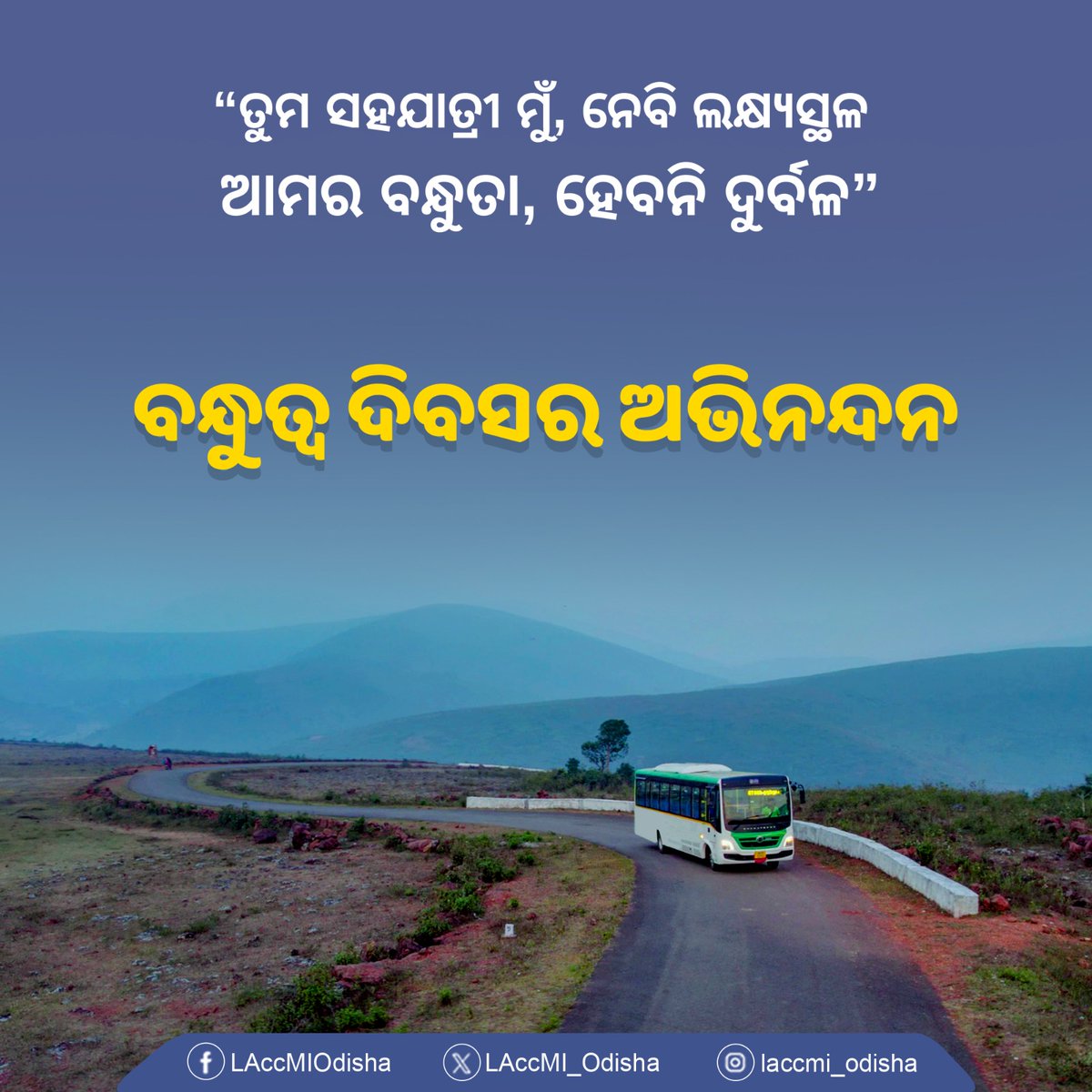 ଲାକମୀ ବସ୍ ସେବା ପକ୍ଷରୁ ବନ୍ଧୁତ୍ୱ ଦିବସର ଅଭିନନ୍ଦନ 

ଆପଣଙ୍କର ପ୍ରତ୍ୟେକ ଯାତ୍ରା ଆନନ୍ଦ ଏବଂ ଅବିସ୍ମରଣୀୟ ସ୍ମୃତିରେ ପରିପୂର୍ଣ୍ଣ ହେଉ। ଲାକମୀ ବସ୍ ସେବାକୁ ନିଜର ଯାତ୍ରା ସାଥି ଭାବରେ ଚୟନ କରିଥିବାରୁ ଧନ୍ୟବାଦ।