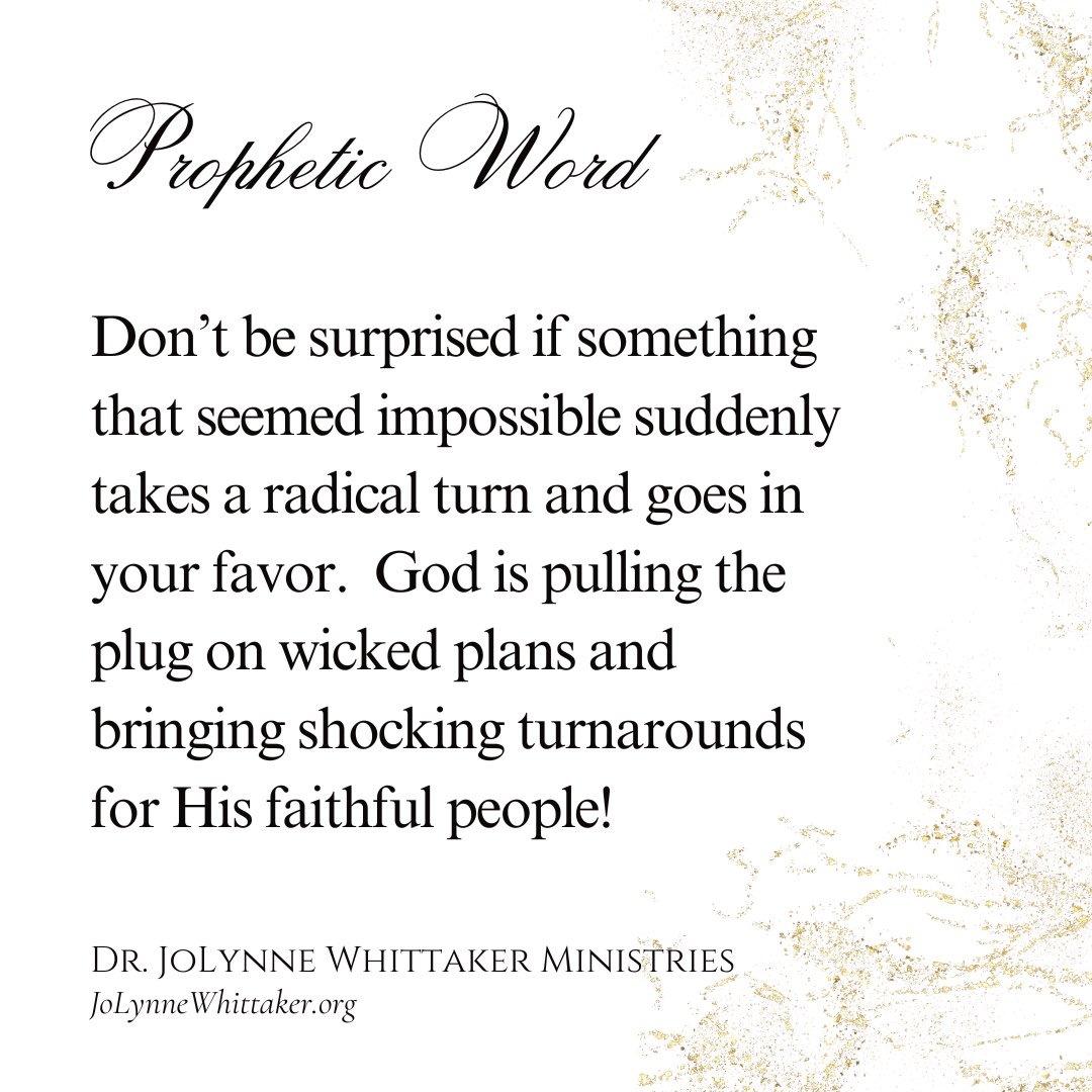 DrJoLynneW's tweet photo. Don’t be surprised if something happens that seems so “impossible” — but yet, that’s what God does.  He specializes in miracles!  To man, something may seem set, settled, impossible to change.  Yet it is not that way to God.  Anything can happen when JESUS gets involved.  Everything can happen when GOD shows up!

I first heard this word at exactly 2:19am.  Now here it comes again.  I have learned, when God repeats something, we must LISTEN!

Something that seemed “impossible” is going to happen for many of us, by the mighty and fully sovereign hand of God.

Look for -

Checks in the mail
Debt erased
Debt repaid
The arrival of a major helper
Court dismissals
Property transfers and acquisitions 
Gifts and sudden blessings
Cancellation of evil plans to thwart you
Sudden removal of an enemy altogether 
Clean bill of health
Weight and health goals come to pass 
Relationship favor
Marital favor
Blessings put right in your lap 
Sudden recompense
Paybacks and Takebacks 
Deliverance and healings

I praise you, Jesus!
I honor you, Lord Jesus!
Have your way among us!
You alone get ALL the glory!
In Jesus’ name I pray - AMEN AND AMEN.

𝒟𝓇. 𝒥𝑜𝐿𝓎𝓃𝓃𝑒 𝒲𝒽𝒾𝓉𝓉𝒶𝓀𝑒𝓇
𝘑𝘰𝘓𝘺𝘯𝘯𝘦𝘞𝘩𝘪𝘵𝘵𝘢𝘬𝘦𝘳.𝘰𝘳𝘨