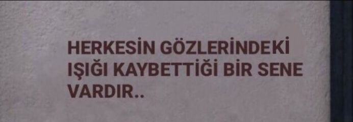 “Herkesin gözlerindeki ışığı 
kaybettiği bir sene vardır..”