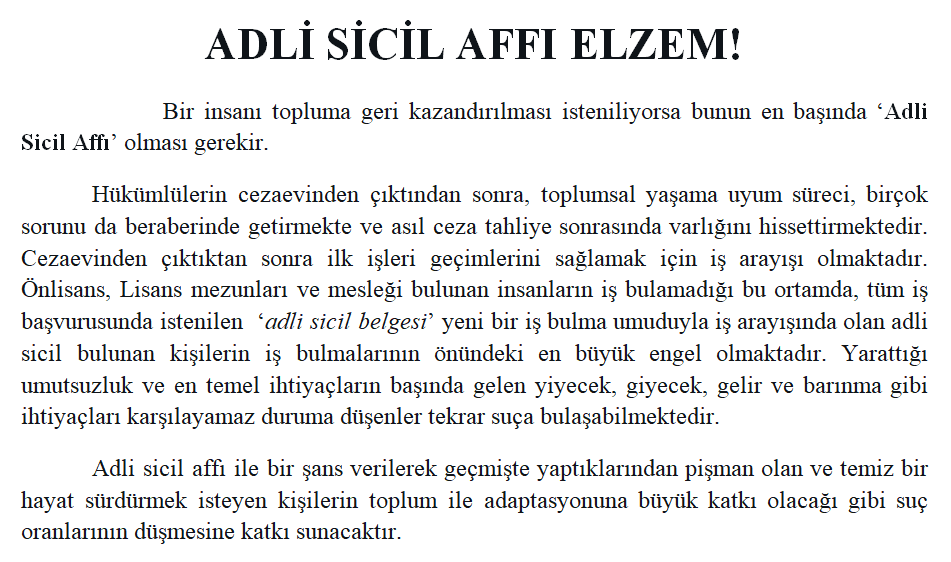 Adalet Bakanı Yılmaz Tunç, Bakanım şimdiye kadar çıktığınız televizyon programlarında topluma kazandırmak için çalışmalar yaptığınızı söylediniz. Bir insanı topluma geri kazandırılması isteniliyorsa bunun en başında ‘Adli Sicil Affı’ olması gerekir.

<a href="/adalet_bakanlik/">T.C. Adalet Bakanlığı</a>
Affet