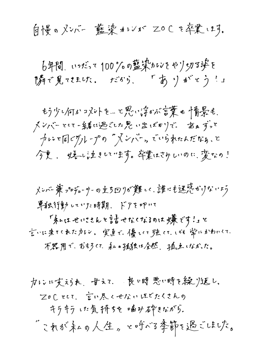 ___ZOCX___'s tweet photo. 【藍染カレン ZOC卒業のお知らせ】
https://t.co/nGXwWPfNMk

いつもZOCを応援いただきありがとうございます。
ZOCの藍染カレンにつきまして、11月4日にGARDEN新木場FACTORYで開催する
「♡秋のTOKYOPINKFES♡」内の「藍染カレン卒業記念ソロライブ『ETERNAL FIGHTER RED』」をもって、
ZOC及びTOKYO PINKを卒業することとなりました。
 
昨今、女優として多くの舞台に出演させていただき、様々な経験を積む中で、
自分の価値をここから新たに築いていきたい気持ちが芽生えた、との申し出がありました。
彼女の思いは固く、次の一歩へと踏み出したいという意志の強さを感じ取り、
このたびグループを卒業とし、弊社としても華々しく彼女を送り出したいという結論に至りました。
ファンの皆様には、急なご報告となりましたことをお詫び申し上げます。

卒業までの三ヶ月間「藍染がTOKYO PINKでやりたいことをすべて実現する」という意思のもと、様々なイベントを企画しております。
ZOCは現在活動休止中ではございますが、8月18日に“3ZOC”として、藍染カレン・大森靖子・荼緒あいみの3名にて最初で最後のワンマンライブを実施することが決定しました。
また8月21日には椿宝座主催公演に出演、9月16日にはかつて藍染が参加した「5MAPA」の再演企画およびツーマンライブを実施。
さらに10月29日には、「ZOC 000」“恩師”である大森靖子と「ZOC 001」“愛弟子”の藍染カレンによる最初で最後、二人きりでの競演「赤とピンク最後の宴～せいこカレンライブ～」を開催します。
すでに発表しております9月30日の生誕ライブイベントや10月のミュージカル公演と合わせ、ぜひお足を運んでいただければ幸いです。

11月まで短い期間とはなりますが、引き続き、藍染カレンとZOCへの応援をよろしくお願いいたします。

株式会社TOKYO PINK