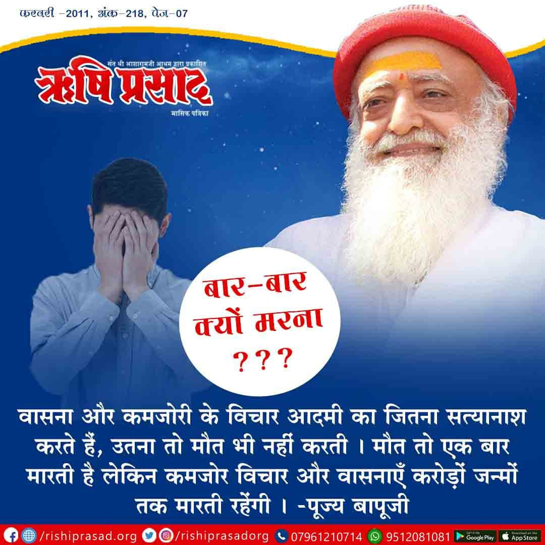 बार-बार क्यों मरना ? 
वासना और कमजोरी के विचार आदमी का जितना सत्यानाश करते हैं, उतना तो मौत भी नहीं करती । मौत तो एक बार मारती है लेकिन कमजोर विचार और वासनाएँ करोड़ों जन्मों तक मारती रहेंगी। -पूज्य बापूजी 
फरवरी 2011, अंक 218, पेज 7 
#AsharamjiBapuQuotes 
#RishiPrasad