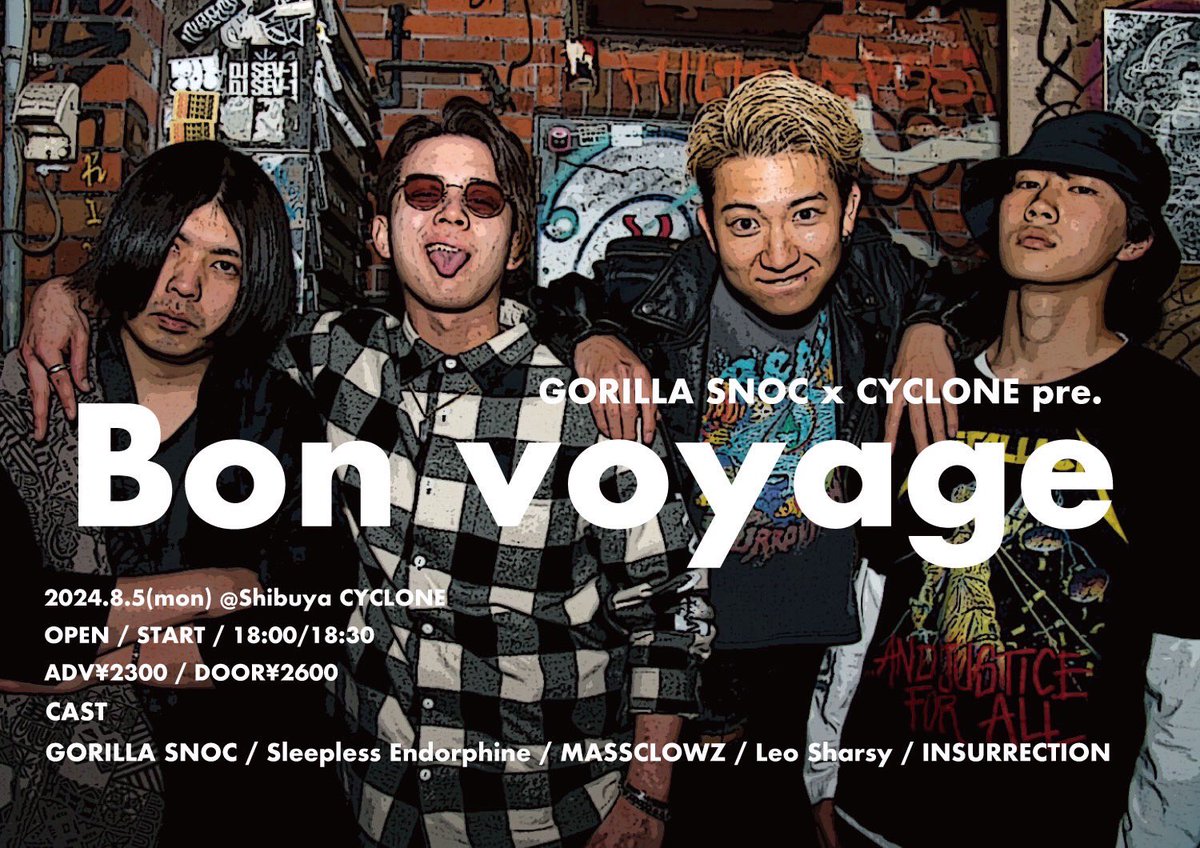 【本日】
GORILLA SNOC x CYCLONE pre.
Bon voyage

GORILLA SNOC
Sleepless Endorphine
INSURRECTION
Leo Sharsy
MASSCLOWZ

OPEN 18:00 | START 18:30
ADV ¥2300 | DOOR ¥2600 (+1D)