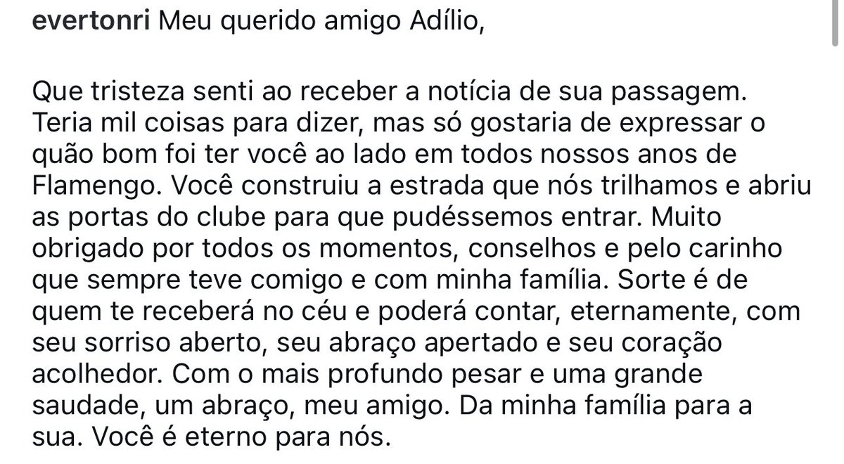 luizgcm18's tweet photo. Pelo Instagram, Everton Ribeiro deixou sua homenagem para Adílio:

“Meu querido amigo Adílio,

Que tristeza senti ao receber a notícia de sua passagem. Teria mil coisas para te dizer, mas só gostaria de expressar o quão bom foi ter você ao lado em todos os nossos anos de Flamengo. Você construiu a estrada que nós trilhamos e abriu as portas do clube para que pudéssemos entrar. 

Muito obrigado por todos os momentos, conselhos e carinho que sempre teve comigo e com minha família. Sorte é de quem te receberá no céu e poderá contar, eternamente, com seu sorriso aberto, seu abraço apertado e seu coração acolhedor. 

Com o mais profundo pesar e uma grande saudade, um abraço, meu amigo. Da minha família para a sua. Você é eterno para nós.”