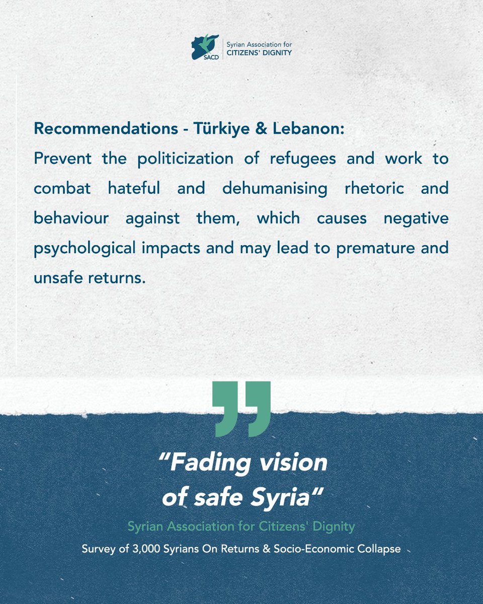 Türkiye &amp; Lebanon:

Prevent the politicization of refugees and work to combat hateful and dehumanising rhetoric and behaviour against them, which causes negative psychological impacts and may lead to premature and unsafe returns.  

Syrian Association for Citizens’ Dignity
