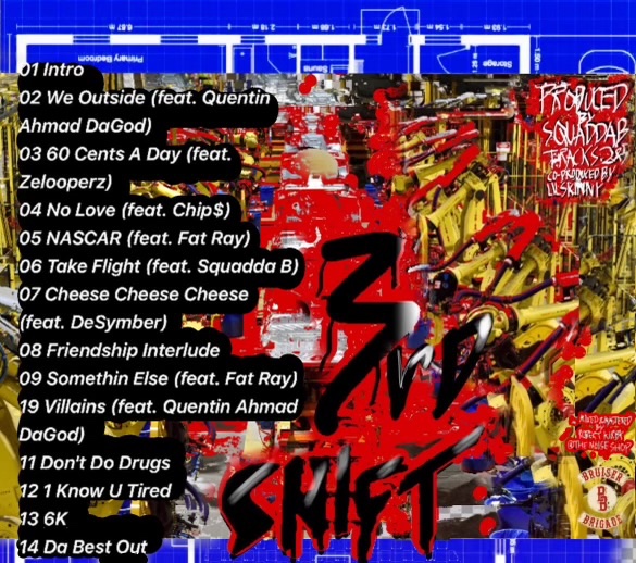 J.U.S x SQUADDA B - 3RD SHIFT (2024)

SPOTIFY:
tinyurl.com/3rdShiftJUS1

YOUTUBE:
tinyurl.com/3rdShiftJUS2

🔥🔥🔥🔥🔥

FEATURING QUENTIN AHMAD DAGOD, ZELOOPERZ, CHIP$, FAT RAY &amp; MORE 💰

FULLY PRODUCED BY SQUADDA B ✅
TRACKS 2 + 5 CO PRODUCED BY LIL SKINNY ✅
MIXED AND MASTERED BY