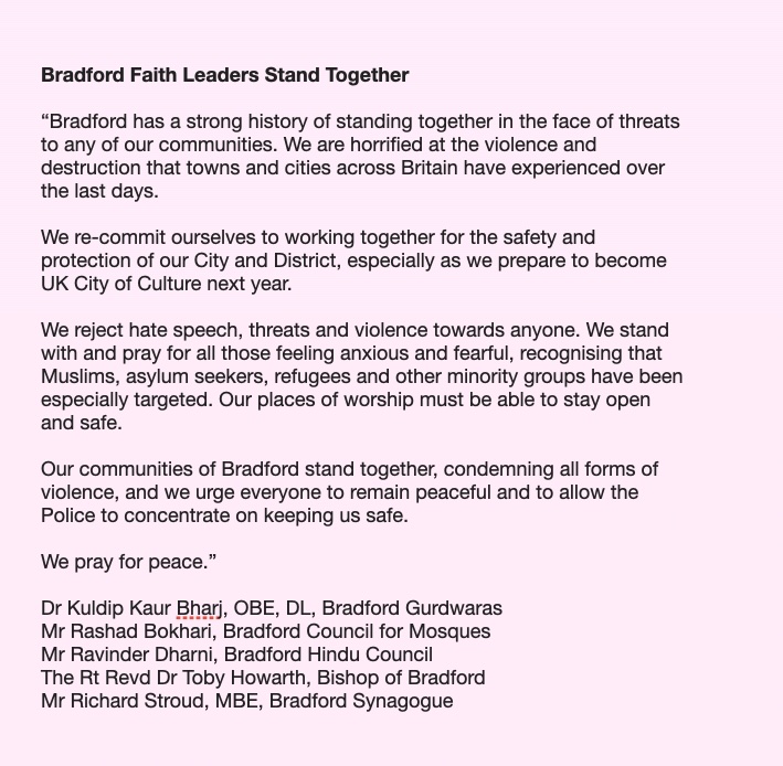 Toby Howarth (@toby_howarth) on Twitter photo Bradford Faith Leaders Stand Together for Peace
<a href="/LeedsCofE/">Diocese of Leeds</a> <a href="/Council4Mosques/">Council for Mosques (Bradford)</a> <a href="/Bfdcathedral/">Bradford Cathedral</a> <a href="/bh_council/">Bradford Hindu Council</a> <a href="/BfdForEveryone/">BradfordForEveryone</a> <a href="/WellspringsT/">Wellsprings Together</a> Bradford Faith Leaders Stand Together for Peace
<a href="/LeedsCofE/">Diocese of Leeds</a> <a href="/Council4Mosques/">Council for Mosques (Bradford)</a> <a href="/Bfdcathedral/">Bradford Cathedral</a> <a href="/bh_council/">Bradford Hindu Council</a> <a href="/BfdForEveryone/">BradfordForEveryone</a> <a href="/WellspringsT/">Wellsprings Together</a>