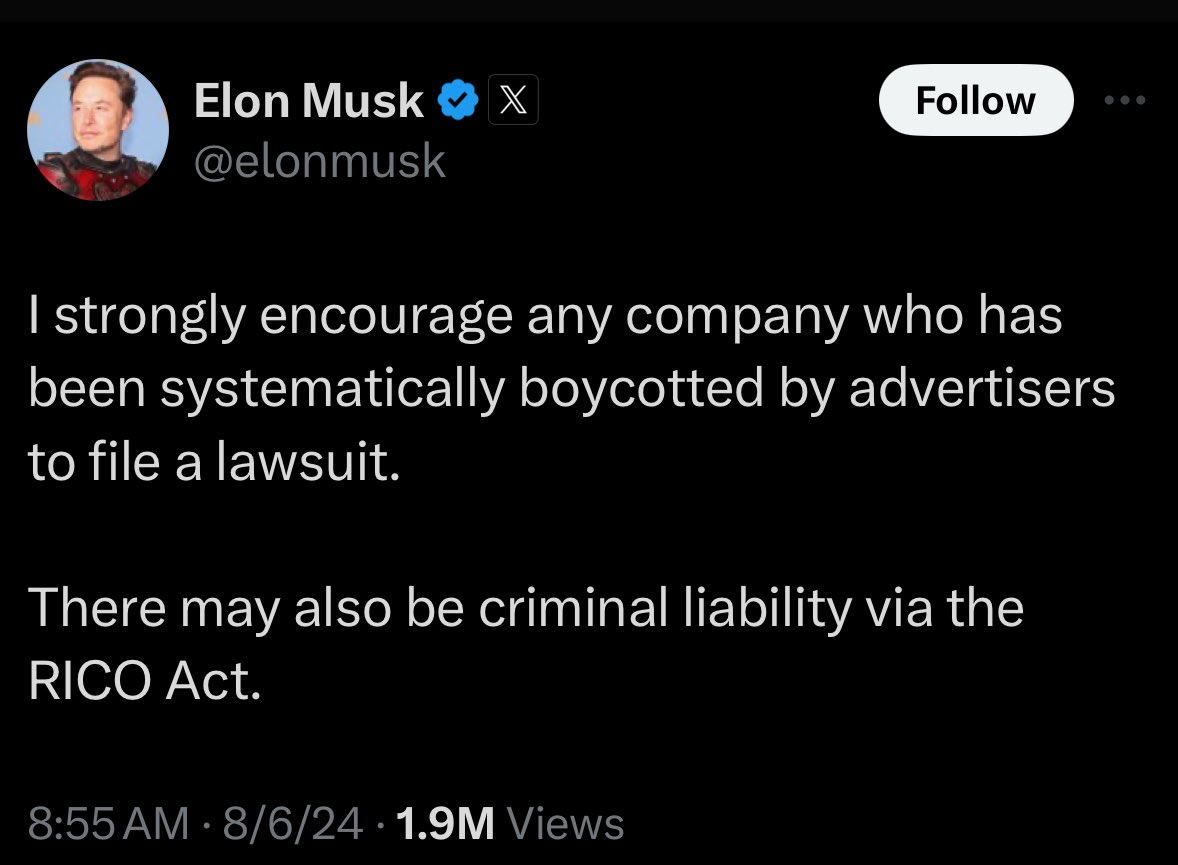 Screenshot of X post:

Elon Musk @elonmusk: “I strongly encourage any company who has been systematically boycotted by advertisers to file a lawsuit. There may also be criminal liability via the RICO Act.”