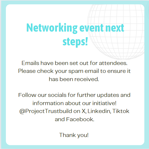Next Steps for the Networking Event!

We have sent emails to all attendees. Please check your spam folder to ensure you have received the communication.

For ongoing updates and information about our initiative, follow us on LinkedIn, TikTok, and Facebook @ProjectTrustbuild.