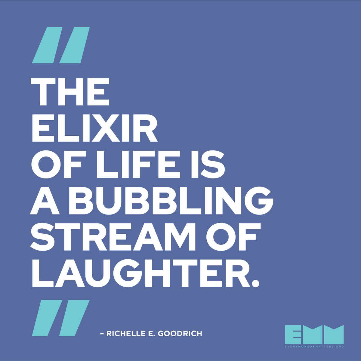 "The elixir of life is a bubbling stream of laughter."-Richelle E. Goodrich
