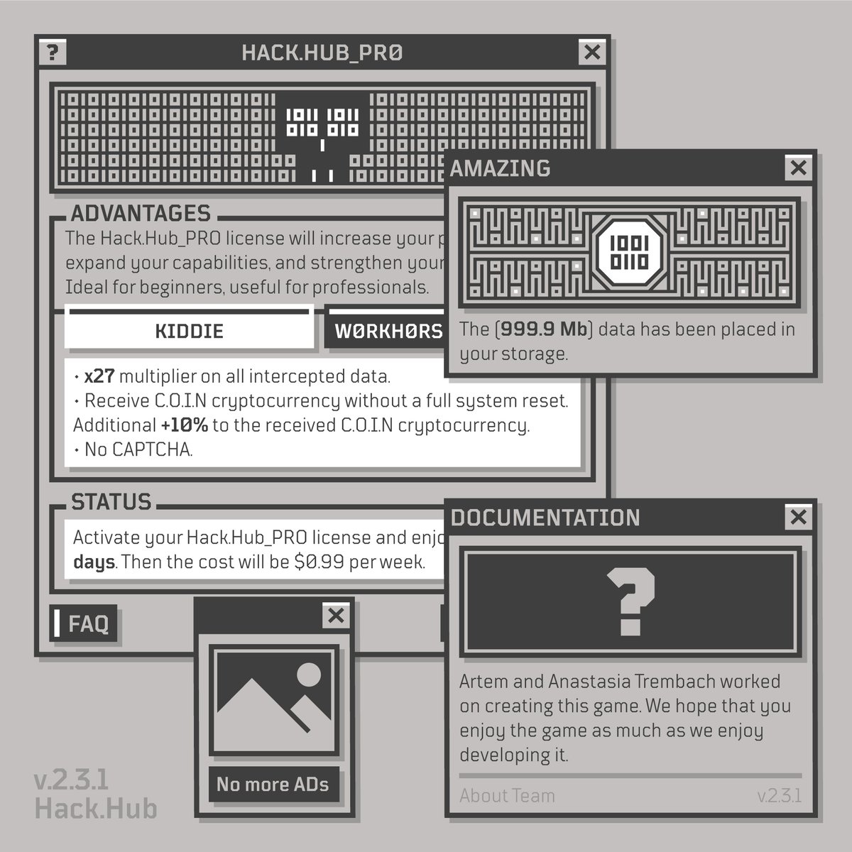 TrembachCo's tweet photo. #HackHub | v.2.3.1

C0mЯades, new version is currently available! So, what is new: 

• Added the Hack.Hub_PRO license, which unlocks blocked content, increases system module efficiency, provides access to more lucrative deals on the black market, and much more...

• Prepared a gift for all users who previously purchased multipliers in STORAGE and ROOT.KIT_PRO.

• Changed the DOCUMENTATION interface.

• Added terms of service and a privacy policy.

• Completely removed KINETOSCOPE and ROOT.KIT, no more annoying ads.

What do you think about this updates?

#gamedev | #screenshotsaturday