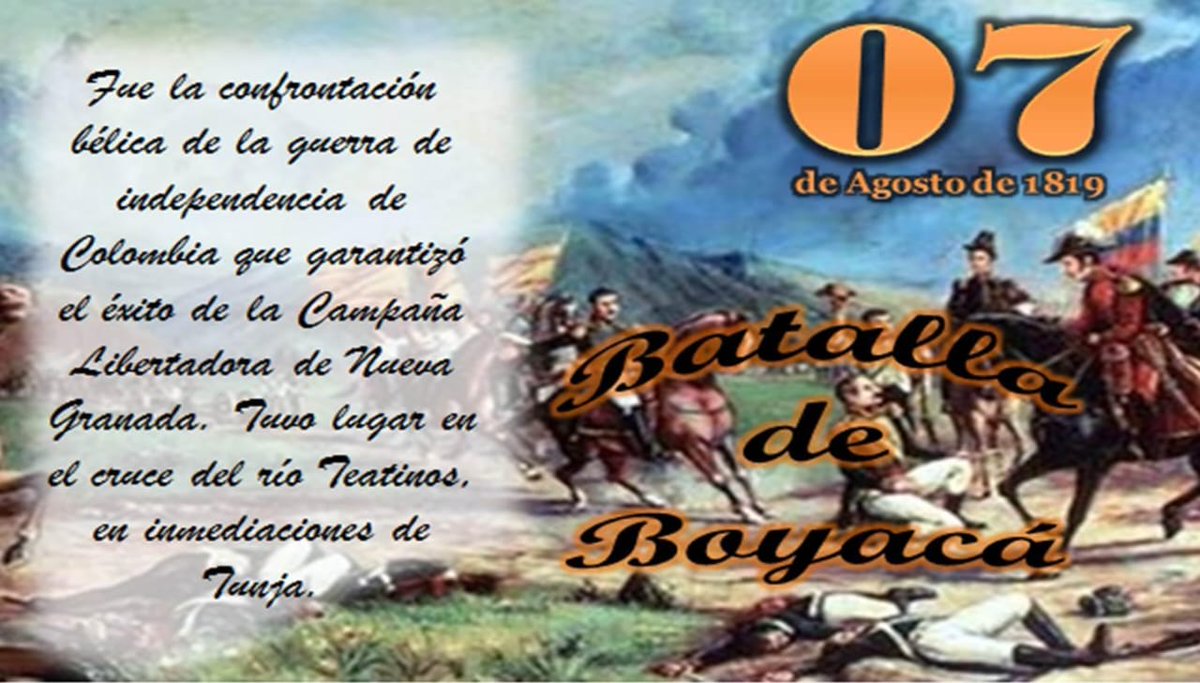 #7Ago Batalla de Boyacá (1819), Fue la confrontación bélica de la guerra de independencia de Colombia que garantizó el éxito de la Campaña Libertadora de Nueva Granada. Tuvo lugar en el cruce del río Teatinos, en inmediaciones de Tunja.