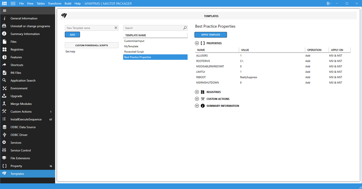 We built Master Packager Templates to become better with every new package.

Save and apply when needed:
- Standard MSI properties.
- Registries
- Custom Actions
- Summary Information

Become faster and eliminate boring parts of application packaging.

The templates feature is