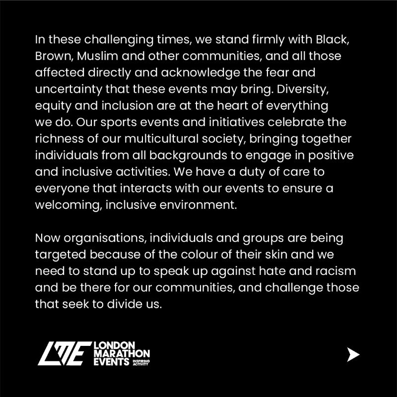 LondonMarathon's tweet photo. London Marathon Events is appalled by the race riots and extreme violence on our streets and across the UK, fuelled by racism, Islamophobia and the demonisation of migrants.

Swipe to read the full statement from CEO of London Marathon Events Hugh Brasher ▶️