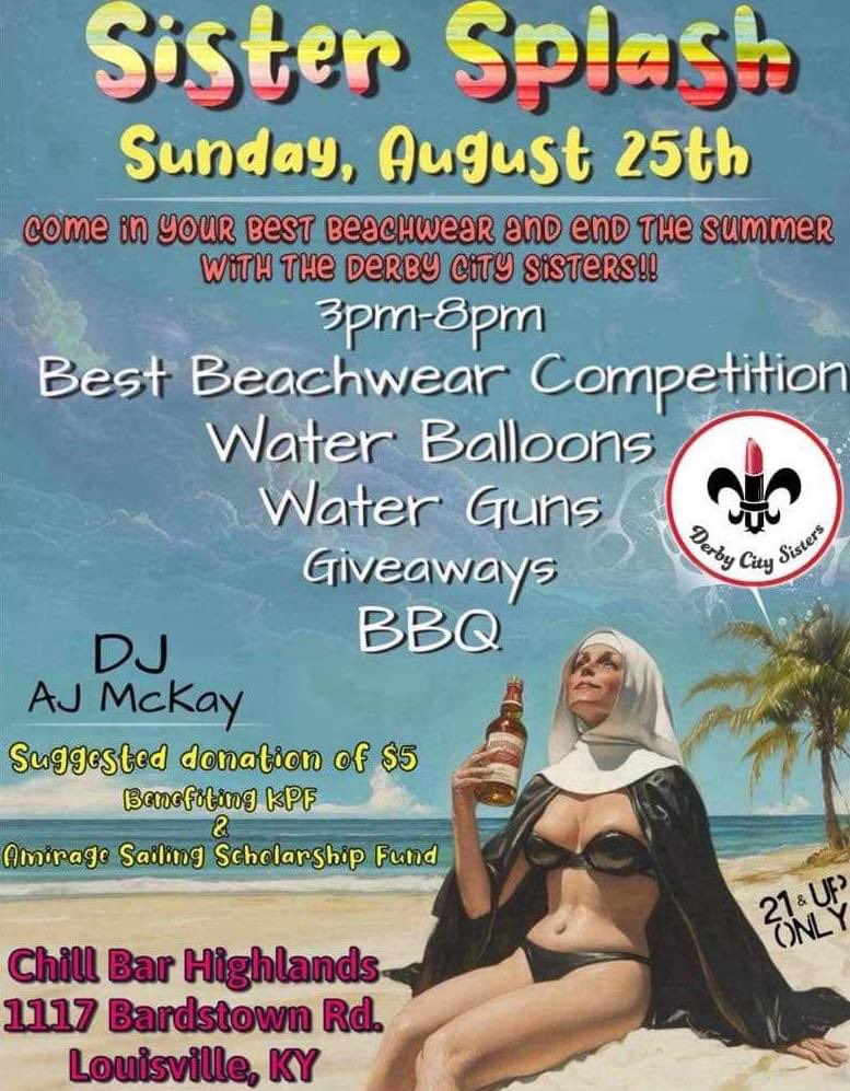 The Derby City Sisters proudly presents 'Splish Splash' on Sunday, August 25th, from 3:00 PM to 8:00 PM at Chill Bar Highlands. 

This event supports The Kentuckiana Pride Foundation and the Amirage Sailing Scholarship Fund.