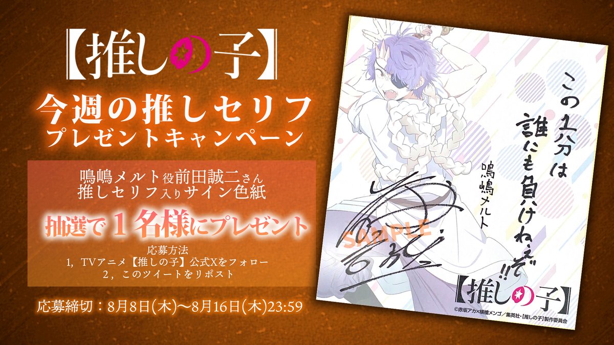 🌟推しセリフプレゼントキャンペーン🌟

TVアニメ【#推しの子】
鳴嶋メルト役 #前田誠二 さん推しセリフ入り
サイン色紙を抽選で1名さまにプレゼント✨

🌟応募方法
<a href="/anime_oshinoko/">『【推しの子】』TVアニメ公式</a>をフォロー
本投稿をリポスト
🌟応募期間
8/16(木)23:59迄

▼詳細▼
ichigoproduction.com/Season2/news/i…