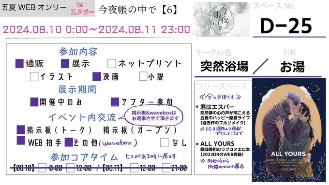 #0810_今夜帳の中で
開催おめでとうございます!

D-25 / 突然浴場
https://t.co/IOHgNj1uKk 

🥳展示漫画が2点と既刊通販です
・新規漫画はできたところまで掲載
・WEB再録は開催期間中のみの展示
ハピエン五夏サークルです
全て成人指定ですのでよろしくお願いします〜〜〜!!! 