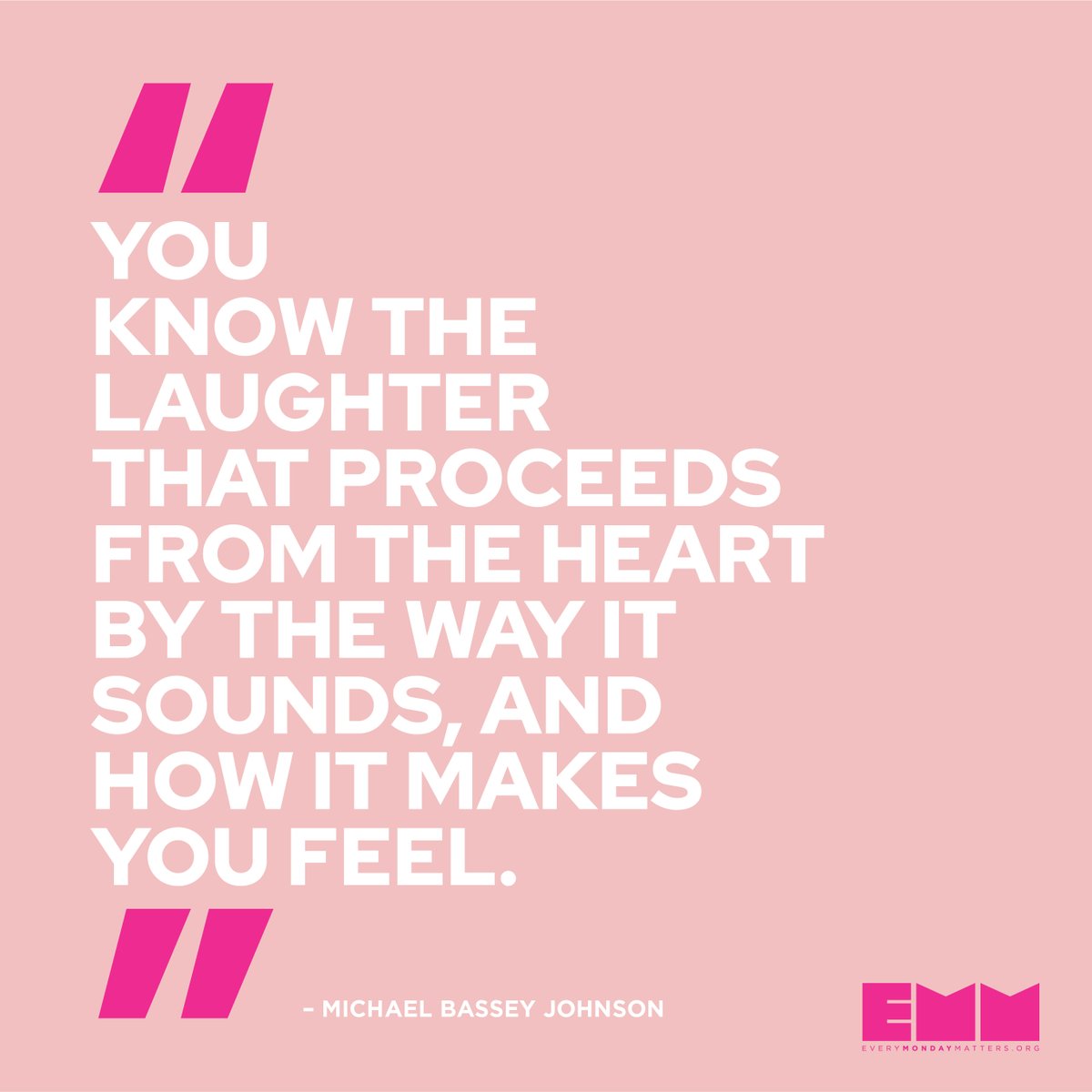 "You know the laughter that proceeds from the heart by the way it sounds, and how it makes you feel."-Michael Bassey Johnson