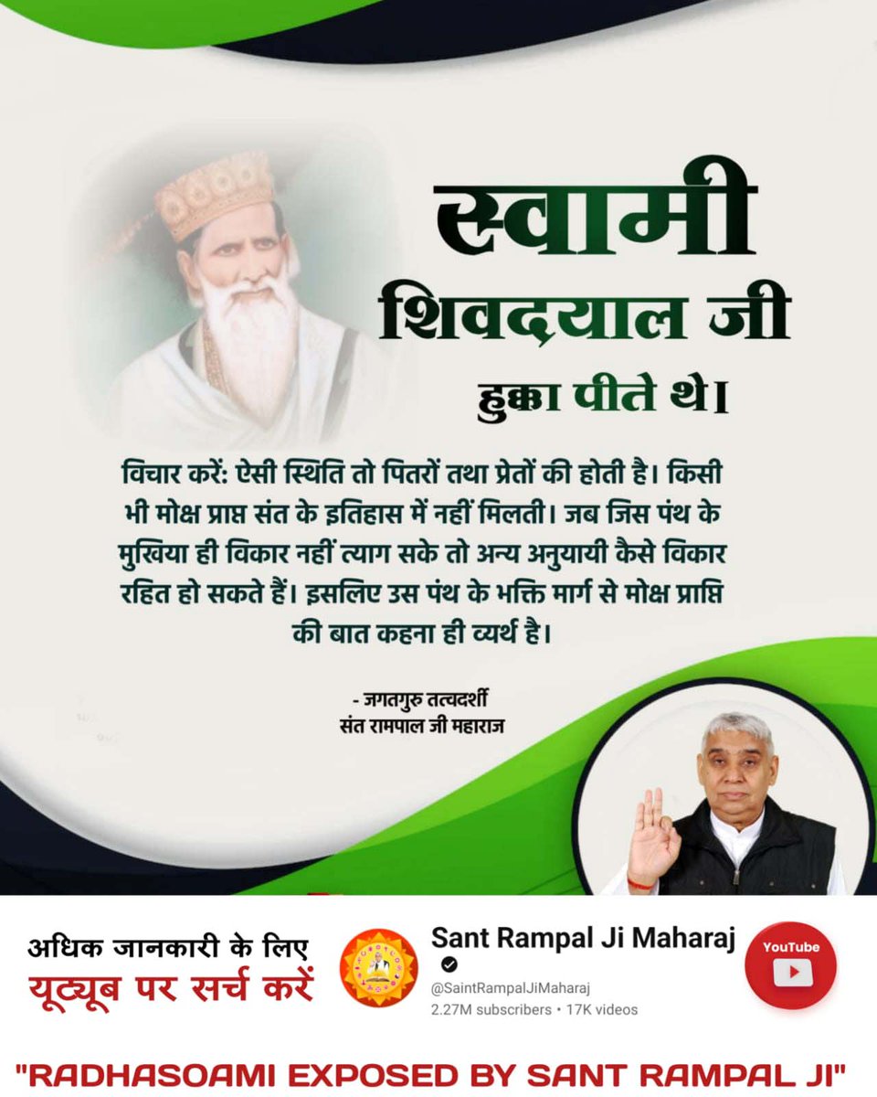 #राधास्वामी_निगुरा_पंथ

स्वामी शिवदयाल जी हुक्का पीते थे।

विचार करें: ऐसी स्थिति तो पितरों तथा प्रेतों की होती है। किसी

भी मोक्ष प्राप्त संत के इतिहास में नहीं मिलती। जब जिस पंथ के मुखिया ही विकार नहीं त्याग सके तो अन्य अनुयायी कैसे विकार रहित हो सकते हैं। 
Sant Rampal Ji M