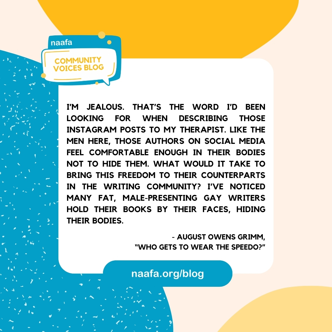 #FatLiberationMonth encourages us to embrace our bodies in the collective struggle toward liberation, but we all hit stumbling blocks—including @fatandqueerbook editor <a href="/aowensgrimm/">August Owens Grimm</a>.

Read “Who Gets to Wear the Speedo?” on the #NAAFABlog at naafa.org/blog⁠
⁠
#NAAFA