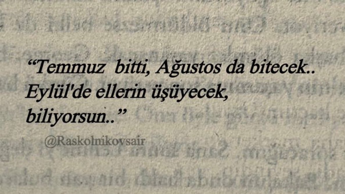 “Temmuz  bitti, Ağustos da bitecek.. 
Eylül'de ellerin üşüyecek,
biliyorsun..”