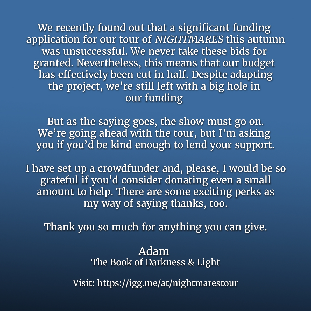 We got some bad news re. funding about our upcoming tour. It's left me in a really difficult situation. If you can help, I'd be unbelievably grateful. Even by sharing and liking the post, you'll be helping. Thanks, Adam x