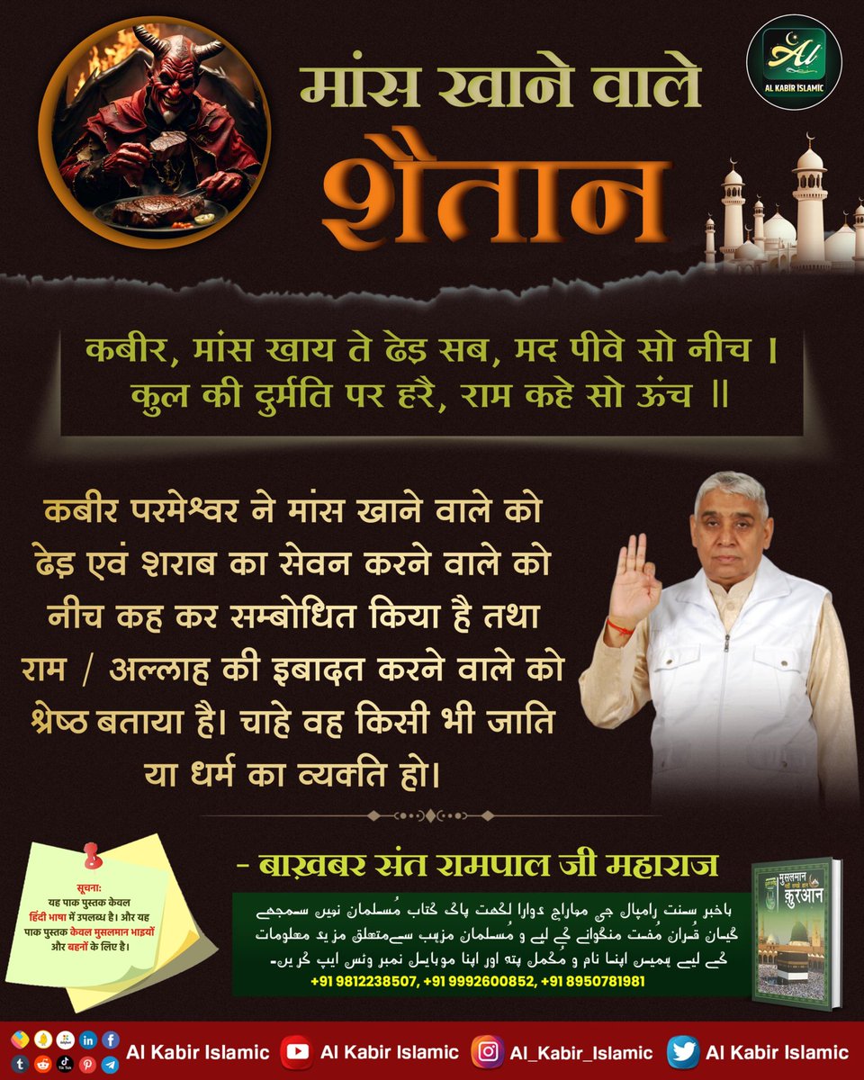 #मांस_खानेकाआदेश_भगवानका_नहीं
मांस खाने वाले शैतान!
कबीर परमेश्वर ने मांस खाने वाले को ढेड़ एवं शराब का सेवन करने वाले को नीच कह कर सम्बोधित किया है तथा राम / अल्लाह की इबादत करने वाले को श्रेष्ठ बताया है। चाहे वह किसी भी जाति या धर्म का व्यक्ति हो।