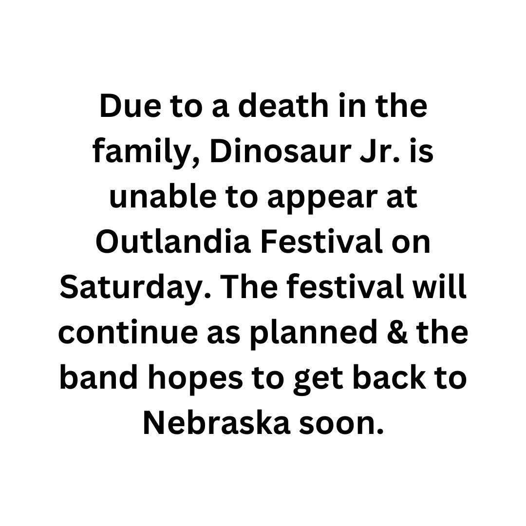 Dinosaur Jr (@dinosaurjr) on Twitter photo Due to a death in the family, Dinosaur Jr. is unable to appear at Outlandia Festival on Saturday. The festival will continue as planned & the band hopes to get back to Nebraska soon. <a href="/OutlandiaFest/">Outlandia Music Festival</a> Due to a death in the family, Dinosaur Jr. is unable to appear at Outlandia Festival on Saturday. The festival will continue as planned & the band hopes to get back to Nebraska soon. <a href="/OutlandiaFest/">Outlandia Music Festival</a>