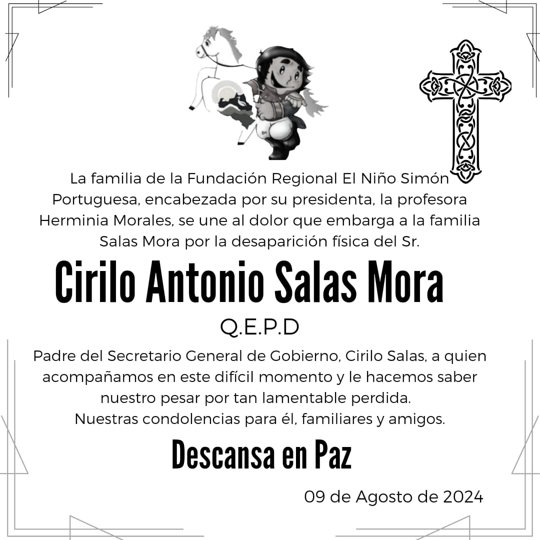 La familia Fundación Regional El Niño Simón Portuguesa, se une al dolor que embarga a la familia Sala Mora por la desaparición física del Sr. Cirilo Salas Mora, quien en vida fuera padre del Sec. Gral de Gobierno, Cirilo Salas. Manifestamos palabras de condolencia.

Paz a su Alma