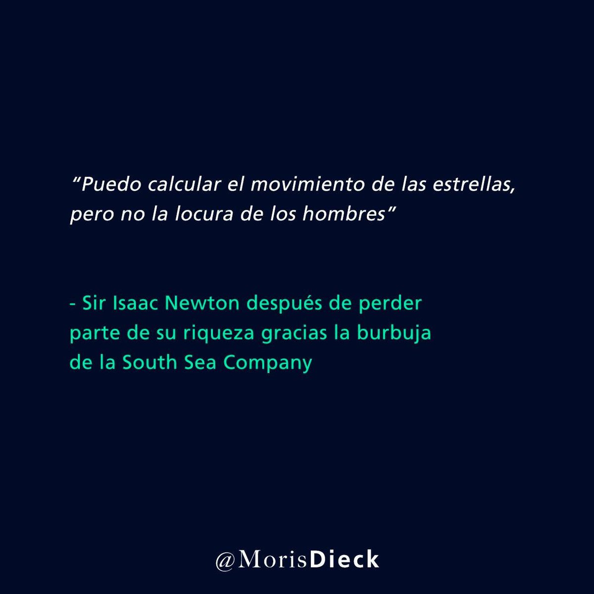 Cuidado con la irracionalidad del ser humano. Hasta el mismísimo Isaac Newton fue víctima de la irracionalidad financiera cuando le "apostó" parte de su riqueza a la acción de la South Sea Company que terminó por estar en un burbuja que se desplomaría tiempo después.