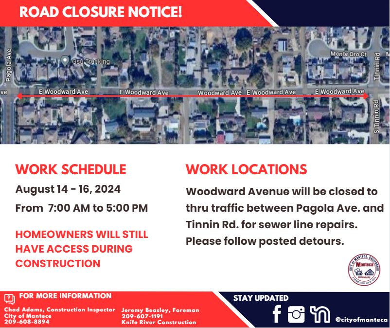 Road Closure Notice!
Attention, Manteca residents! Woodward Ave. will be closed to thru traffic between Pagola Ave. and Tinnin Rd. for sewer line repairs from August 14-16 between 7 a.m. and 5 p.m.
Homeowners will continue to have access during construction. Please follow posted