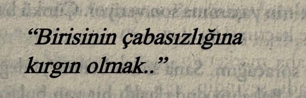 “Birisinin çabasızlığına 
kırgın olmak..”