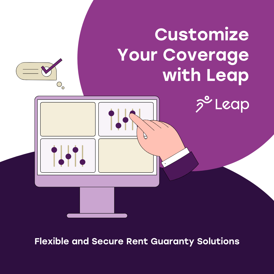 Tailor your coverage to fit your property's needs with Leap's Agile Rent Guaranty. Choose how much coverage you want, ensuring flexibility and security tailored to your specific requirements.