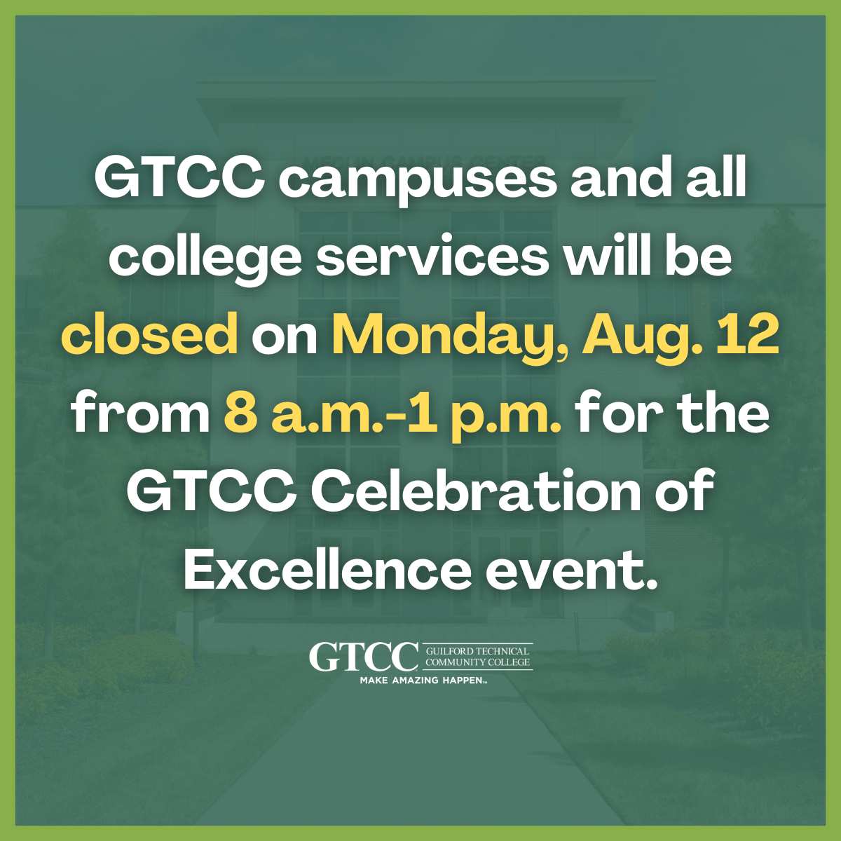 GTCC campuses and all college services will be closed on Monday, Aug. 12 from 8 a.m.-1 p.m. for the
GTCC Celebration of Excellence event. All campuses will reopen at 1 p.m.

#GTCC #GuilfordTech #MakeAmazingHappen #GreensboroNC #HighPointNC #JamestownNC