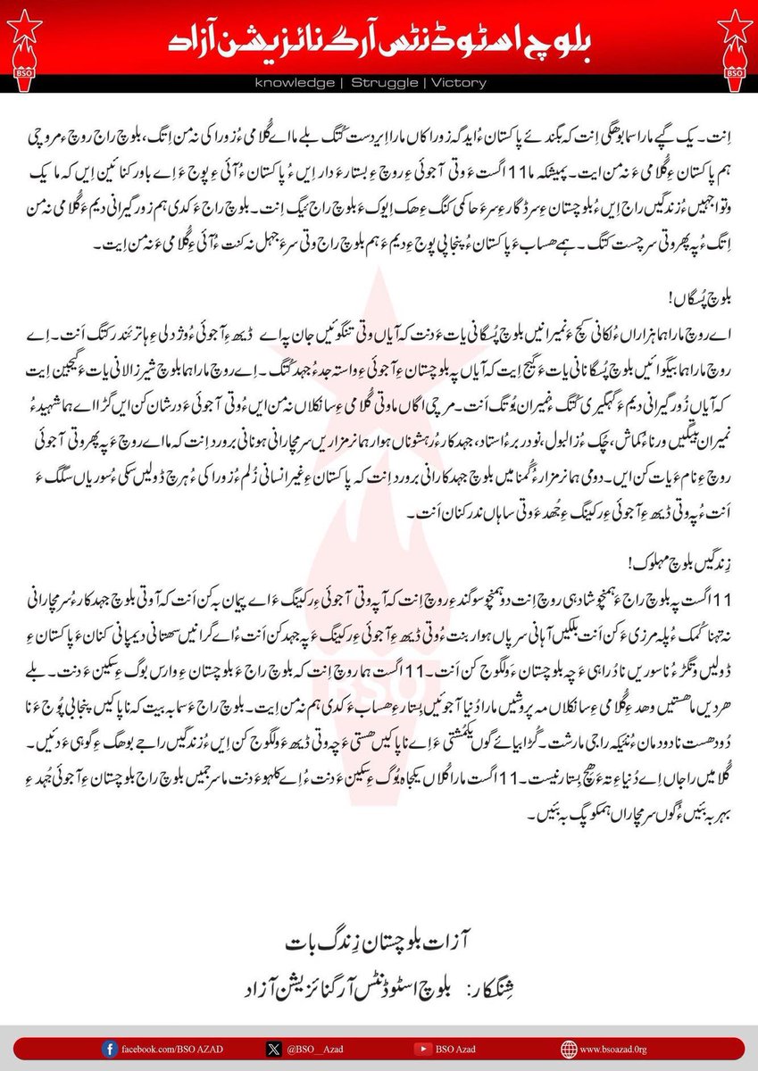 BSO__AZAD's tweet photo. 11 اگست بلوچستان ءِ آجوئی روچ ءُ مئے پیمان
 
گُلیں بلوچ راج!
11 اگست ہما روچ اِنت کہ وھدے بلوچستان  108 سال ءَ پد 1947 ءَ چہ زورگیریں انگریزانی سانکلاں آجو بیت ءُ دنیا ءِ نقشہ ءِ تہ ءَ نوکیں استان ئے رنگءَ دیم ءَ کئیت ءُ آجو بلوچستان ء ِ بیرک ماں بلوچ سرڈگار ءِ دلبند ءَتالان بیت۔ آشپ ءَ وھدے بلوچ سرڈگارءِ سر ءَ نشتگیں بلوچ راج ءِ گوشاں بلوچستان ءِ آجوئی ءِ توار کپ ایت، اے مارشت بگندئے گوں لبزاں درشان مہ بیت، بلے اے ہما مارشت اِنت کہ انسان ءِ ھستانک ءَ جُبین ایت ءُ انسان ءَ انسان بیگ ءِ سکین ءَ دنت۔ اے ہما روچ اَت کہ بلوچ مہلوک ءَ وتی رُژنائیں باندات دیست کہ چو روچ ءَ درپشگ ءَ اَت، اے ہما روچ اَت کہ بلوچستان ءِ آجوئی ءِ ھال چو مستاگیءَ سرجمیں بلوچ دمک ءُ  میتگاں  شِنگ ءُ تالان اَت، بلوچستان ءِ آجوئی ہرچ زہگ ءُ کماش ءِ دپ ءَ اَت ءُ ہرچ نیمگ ءَ گل ءُ شادہانی ءِ ندارگ اَت۔ اے ہمے روچ اَت کہ بلوچ ءِ سرءَ زوراکیءِ جمبر پُرشتگ اِت اَنتءُ بلوچ ءَ   دیم پہ دیمروئی ءُ راجی استان ءِ مہکم کنگ ءِ جہد ءَ رُژنائیں بانداتءِ سپر ءَ گِر بستگ اَت۔ 11 اگست 1947 ءَ بلوچ راج ءَ زانت کہ چہ گُلامی ءَ پد آجوئی ءِ مارشت چُوں بیت۔
 
شرپ مندیں بلوچ  مہلوک!
انچوشکہ آجوئی ہمک ساہدار ءِ نہ ایوک ءَ واھشت ءُ واہگ اِنت بلکیں   آئی ءِ بُنکی ھک اِنت ،ہمے پئیم  ہمک انسان آجو ودی بیتگ ءُ آجوئی ءَ گوں زِند گوازینگ آئی ءِ ھک  اِنت۔ دنیا ءِ تہ ءَبازیں راج مرچی ھست اَنت کہ آ آزات اَنت ءُ ایمنی ءُ وژدلیءَگوں زِند گوازینگ ءَ اَنت،  بلے دومی نیمگ ءَ انچیں راج ہم ھست کہ آ گُلامی ءُ زوراکی ءِ آماچ  اَنت ءُ آیاں چہ آجوئی ءِ ھک پچ گرگ بیتگ۔  بلےہما  راج کہ  آجو اَنت ءُایمنی  ءَ گوں زِند گوازینگ ءَ اَنت ،ما گندیں وھدےآیانی آجوئی ءِ روچ  کہ کئیت گُڑا آ  چوں  گل ءُ شاد وتی آجوئی ءِ روچ ءَ دار اَنت ءُپہ پھر وت ءَدنیا ءِ  دیم ءَپیش دار اَنت کہ آ آزاتیں راج اَنت  بلے مارا اے سما بیگی اِنت کہ اے ہما راج اَنت کہ آیانی گوست بِزاں راج دپتر درد ءُ اندوہ، تکلیپی، ھون ءُ ھیدءَ ہوار مزن مزنیں کُربانیاں چہ سرچکار اِنت۔ ہما راج کہ وتی آجوئی ءِ روچ ءَ پہ پھر ءُ شان گوں شادہی ءَ دار اَنت آیانی پُشت ءَ  کُربانیانی یک مزنیں لڑے ھست۔ اے راجاں وتی آجوئی  بازیں ھونانی ریچگ ءُ جونانی پتارکنگ ءَ پد گِپتگ۔لکانی کچ ءِ  کُربانی دیگ ءَپد مرچی کروڈ ءُ اربانی کچ ءَ مردم پہ ایمنی ساہ کشگ ءَ اَنتءُ آجوئیں مُلکانی واھُند اَنت۔ یک چیزے بلوچ راج ءِ دیم ءَ تچک بہ بیت آجوئی بیدئے کُربانیاں کسہ ءَ نہ رستگ۔ ہمے ڈول ءَ ابید ء بلوچ ءِ کُربانیاں بلوچستان ءِ دوبر آجوئی ہم ناممکن اِنت۔ زندگیں راج گوں کُربانی ءِ لیکہ ءَ وت ءَ منارین اَنت ءُ ھمُک زُورگیراں چہ وتی سرڈگار ءَ ولگوج کننت۔
باسمائیں بلوچ ورنایاں!
11 اگست مارا ہما روچ ءِ یات ءَ  دنت کہ آ روچ ءَ مئے پت ءُ پیرُکاں آجوئیں بلوچستان ءِ گوات ءَ  ساہ کش اِتگ۔ بلے دومی نیمگ ءَ  مارا اے ہم بژن  بہ بیت کہ ما ھستیں پدریچ نُو ہما آجوئیں بلوچستان ءِ واھُند نہ ایں ءُ نئیکہ آجوئیں بلوچستان ءِ گوات ءَ ساہ کشگ ءَ ایں۔بلوچ راج کہ آجو بیت گڈا چندیں ماہانی میان ءَ بِزاں 27 مارچ 1948 ءَ چرائی ءَ چہ آئی ءِ آجوئی پُلگ بیت بلے بلوچ وتی راجی آجوئی ءَ  دوبر گرگ ءِ ھاترءَہما روچ ءَ بہ گر داں روچ ء مروچی جنگ ءَ اِنت۔ یک گپے مارا سما بوھگی اِنت کہ بگندئے پاکستان ءُ ایدگہ زوراکاں مارا اِیردست کُتگ بلے ما اے گُلامیءُ زوراکی نہ من اِتگ، بلوچ راج روچ ء مروچی ہم پاکستان ءِ گُلامی ءَ نہ من ایت۔ پمیشکہ ما 11 اگست ءَ وتی آجوئی ءِ روچ ءِ بستار ءَ دار اِیں ءُ پاکستان ءُ آئی ءِ پوج ءَ اِے باور کنائین اِیں کہ ما یک وتواجہیں ءُ زندگیں راج اِیں ءُ بلوچستان ءِ سرڈگار ءِ سر ءَ حاکمی کنگ ءِ ھک اِیوک ءَ بلوچ راج ئیگ اِنت۔ بلوچ راج ءَ کدی ہم زورگیرانی دیم  ءَ  گُلامی نہ من اِتگ ءُ پہ پھر وتی سر چست کتگ۔ ہمے ھساب ءَ پاکستان ءُ پنجاپی پوج ءِ دیم ءَ ہم بلوچ راج وتی سر ءَ جہل نہ کنت ءُ آئی ءِ گُلامی ءَ نہ من اِیت۔
 
بلوچ پُسگاں!
اے روچ مارا ہما ہزاراں ءُ لکانی کچ ءَ نمیرانیں بلوچ پُسگانی یات ءَ دنت کہ آیاں وتی تنگوئیں جان پہ اے ڈیھ ءِآجوئی ءُ وژدلی ءِ ہاتر ءَندر کتگ اَنت۔ اِے روچ مارا ہما بیگوائیں بلوچ پُسگانانی یات ءَ گیج اِیت کہ آیاں پہ بلوچستان ءِ آجوئی ءِ واستہ جد ءُ جہد کُتگ۔ اِے روچ مارا ہما بلوچ شیرزالانی یات ءَ گیجین اِیت کہ آیاں زُورگیرانی دیم ءَ گہگیری کُتگ ءُ نمیران بُوتگ اَنت۔
آزات بلوچستان زِندگ بات
 
شِنگکار:   بلوچ اسٹوڈنٹس آرگنائزیشن آزاد