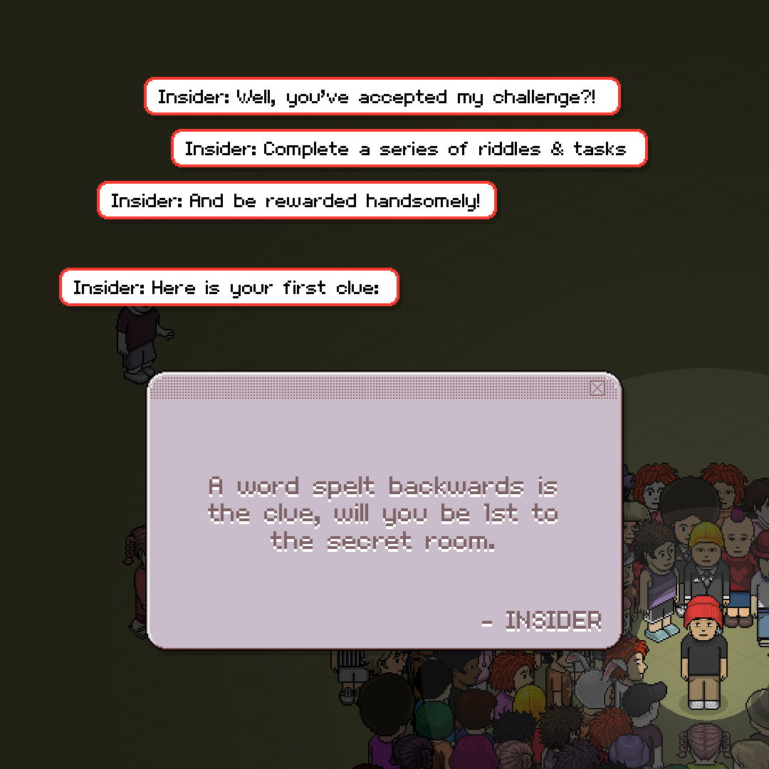 🔐 THE INSIDER HAS STARTED! 🔐

🔎Follow and solve the diifcult riddles and puzzles in #HabboHotelOrigins (.com) 

🏆The first 12 players to do so, go head-to-head in a series of mini-games to win 1000 CREDITS worth of furniture. 

HERE'S YOUR FIRST CLUE: