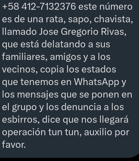 Bitacora58news's tweet photo. #ALERTA DE SAPO..
#DENUNCIA
Vecinos y familiares del Barrio llamado NUEVO DIA .carretera vieja LA GUAIRA temen por su vida por culpa del "señor"
JOSE GREGORIO RIVAS 
los está delatando por sus mensajes de WhatsApp 
AQUI LE DEJAMOS EL TLF
DEL GORGOJERO..

🔥🔥🔥🔥🔥🔥🔥🔥 https://t.co/ShKvkMvGGa