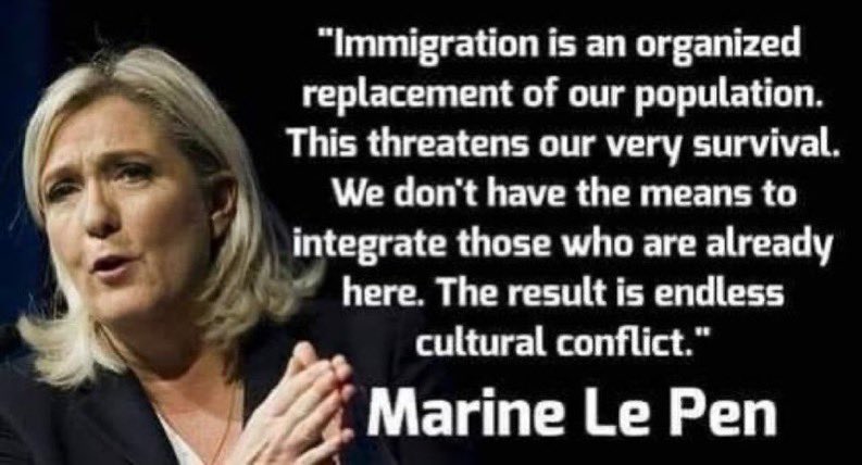 Marine Le Pen calls Mass Immigration “an organised replacement of our population” which “threatens our very survival” and results in “endless cultural conflict”.

She’s one of the only politicians in Europe with the balls to say this.

👏👏👏