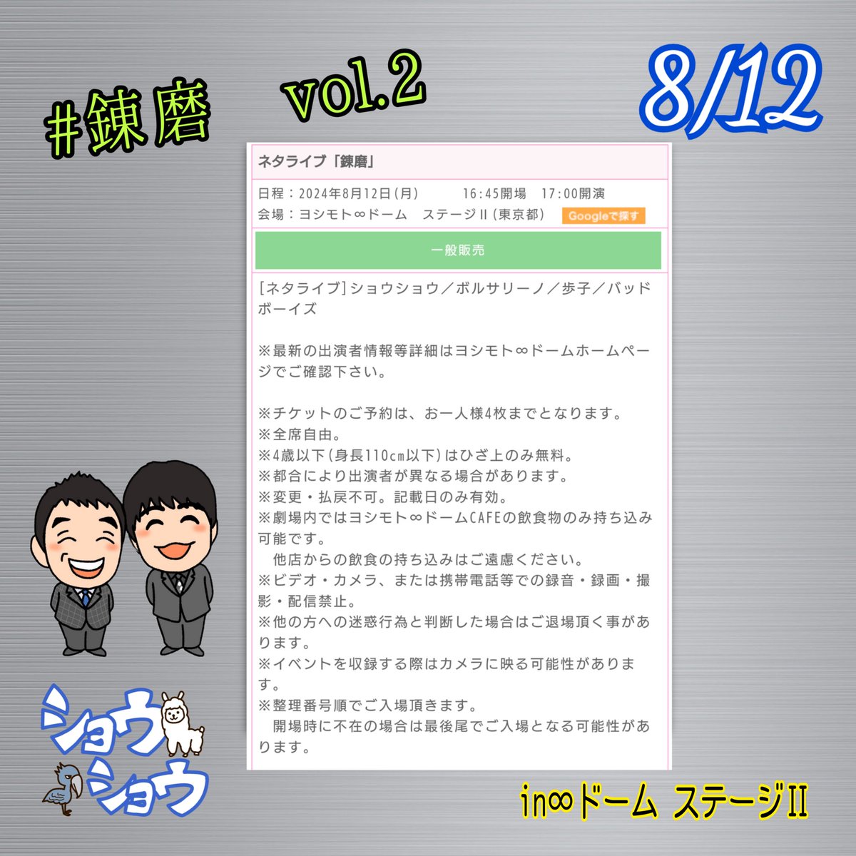 SHOWOHSHEIJI's tweet image. 60分後！
2024年8月12日(月)
ショウショウ主催！
ネタライブ 『錬磨』
会場:ヨシモト∞ドームステージⅡ
開場/16:45 開演/17:00 終演/18:00
出演者
#ショウショウ
#ボルサリーノ
#歩子
#バッドボーイズ
前売:1800円 当日:2300円
全席自由 当日券有
#錬磨 #ショウショウ #昇司 #昇平
