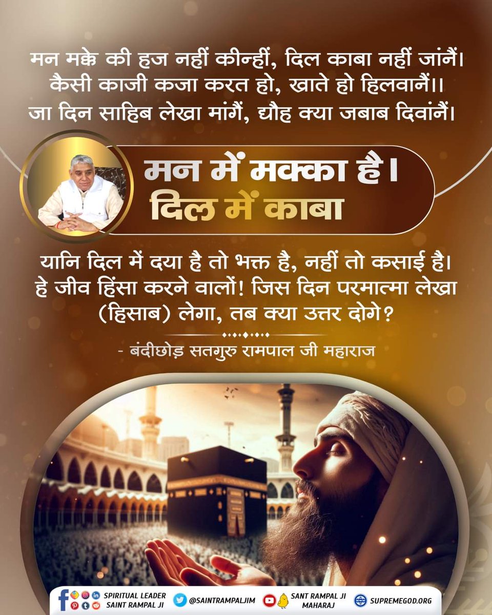 मन मक्के की हज नहीं कीन्हीं, दिल काबा नहीं जांनैं।
कैसी काजी कजा करत हो, खाते हो हिलवानैं।।
 जा दिन साहिब लेखा मांगें, द्यौह क्या जबाब दिवांनैं।
#GodMorningMonday #mondaythoughts